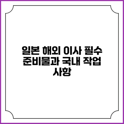 일본 해외 이사: 필수 준비물과 국내 작업 사항