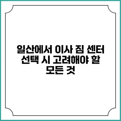일산에서 이사 짐 센터 선택 시 고려해야 할 모든 것