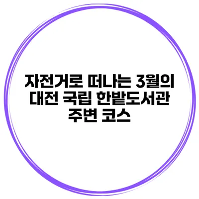 자전거로 떠나는 3월의 대전 국립 한밭도서관 주변 코스