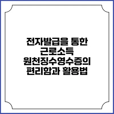 전자발급을 통한 근로소득 원천징수영수증의 편리함과 활용법