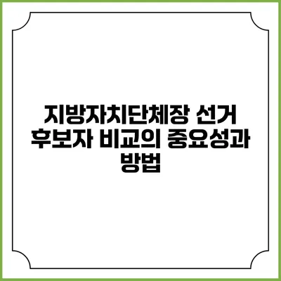 지방자치단체장 선거: 후보자 비교의 중요성과 방법