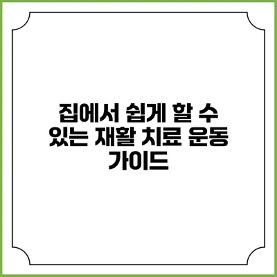집에서 쉽게 할 수 있는 재활 치료 운동 가이드