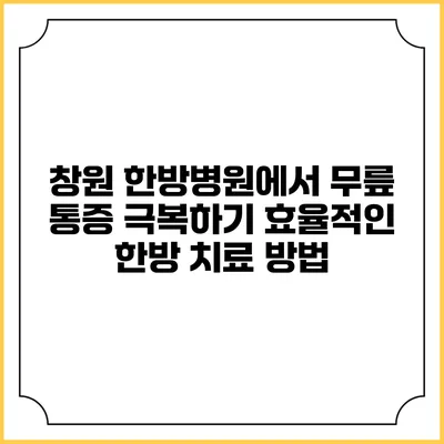 창원 한방병원에서 무릎 통증 극복하기: 효율적인 한방 치료 방법
