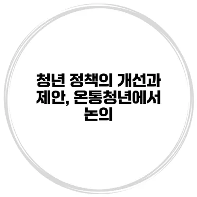 청년 정책의 개선과 제안, 온통청년에서 논의