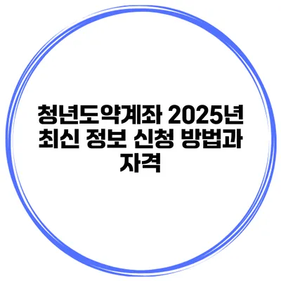 청년도약계좌 2025년 최신 정보 신청 방법과 자격