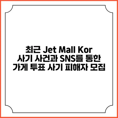 최근 Jet Mall Kor 사기 사건과 SNS를 통한 가게 투표 사기 피해자 모집
