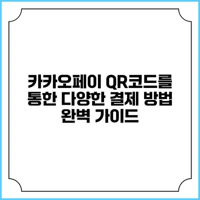 카카오페이 QR코드를 통한 다양한 결제 방법 완벽 가이드