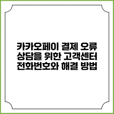 카카오페이 결제 오류 상담을 위한 고객센터 전화번호와 해결 방법