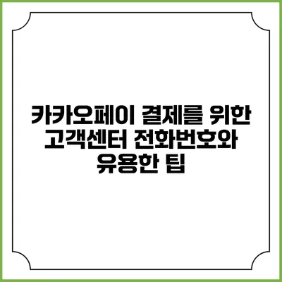 카카오페이 결제를 위한 고객센터 전화번호와 유용한 팁