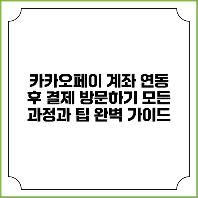 카카오페이 계좌 연동 후 결제 방문하기: 모든 과정과 팁 완벽 가이드