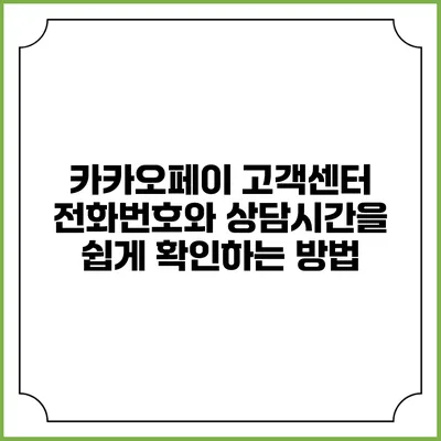 카카오페이 고객센터: 전화번호와 상담시간을 쉽게 확인하는 방법