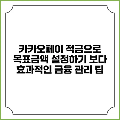 카카오페이 적금으로 목표금액 설정하기: 보다 효과적인 금융 관리 팁