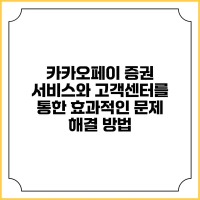 카카오페이 증권 서비스와 고객센터를 통한 효과적인 문제 해결 방법