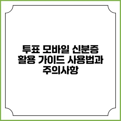 투표 모바일 신분증 활용 가이드: 사용법과 주의사항