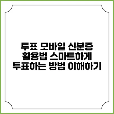 투표 모바일 신분증 활용법: 스마트하게 투표하는 방법 이해하기