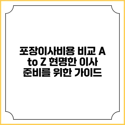 포장이사비용 비교 A to Z: 현명한 이사 준비를 위한 가이드