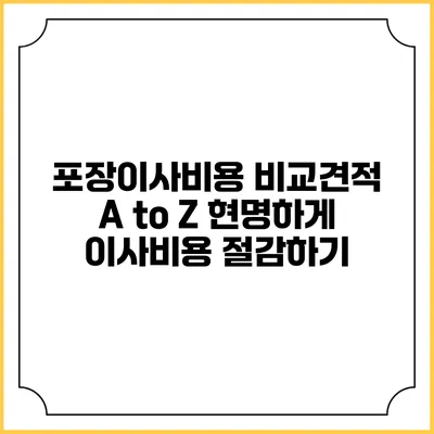 포장이사비용 비교견적 A to Z: 현명하게 이사비용 절감하기