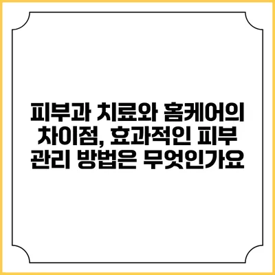 피부과 치료와 홈케어의 차이점, 효과적인 피부 관리 방법은 무엇인가요?