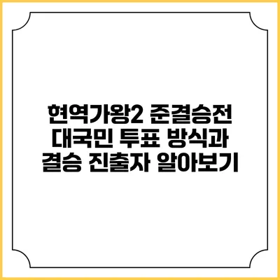 현역가왕2 준결승전: 대국민 투표 방식과 결승 진출자 알아보기