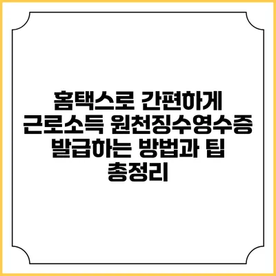 홈택스로 간편하게 근로소득 원천징수영수증 발급하는 방법과 팁 총정리
