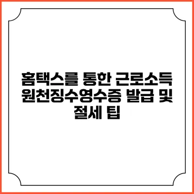 홈택스를 통한 근로소득 원천징수영수증 발급 및 절세 팁