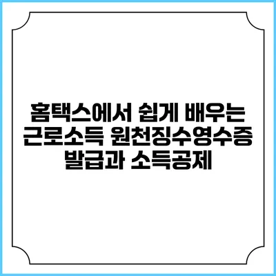 홈택스에서 쉽게 배우는 근로소득 원천징수영수증 발급과 소득공제