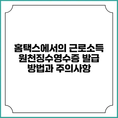 홈택스에서의 근로소득 원천징수영수증 발급 방법과 주의사항