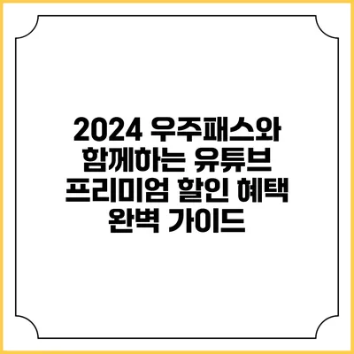 2024 우주패스와 함께하는 유튜브 프리미엄 할인 혜택 완벽 가이드