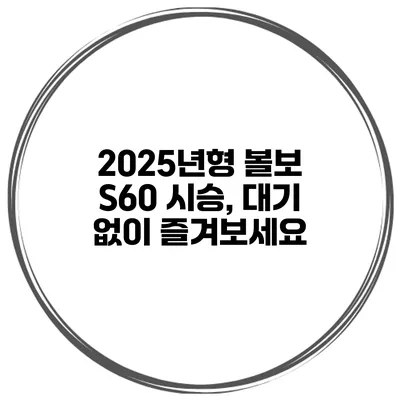 2025년형 볼보 S60 시승, 대기 없이 즐겨보세요