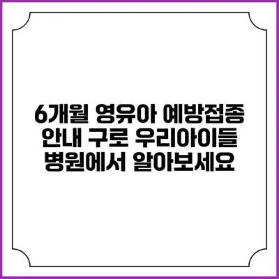 6개월 영유아 예방접종 안내: 구로 우리아이들 병원에서 알아보세요