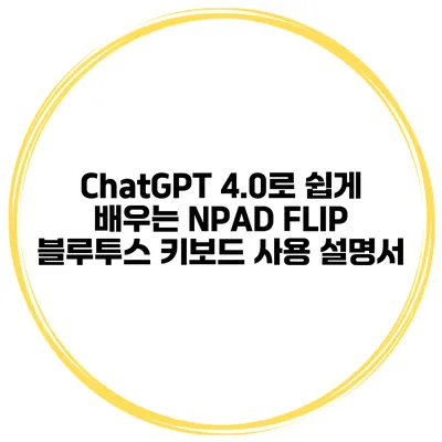 ChatGPT 4.0로 쉽게 배우는 NPAD FLIP 블루투스 키보드 사용 설명서