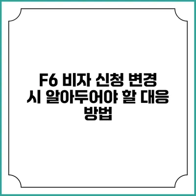 F6 비자 신청 변경 시 알아두어야 할 대응 방법