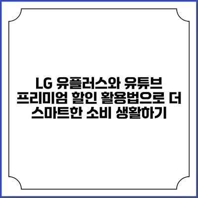 LG 유플러스와 유튜브 프리미엄 할인 활용법으로 더 스마트한 소비 생활하기