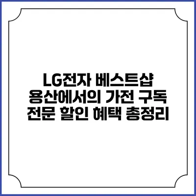 LG전자 베스트샵 용산에서의 가전 구독 전문 할인 혜택 총정리