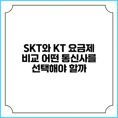 SKT와 KT 요금제 비교: 어떤 통신사를 선택해야 할까?