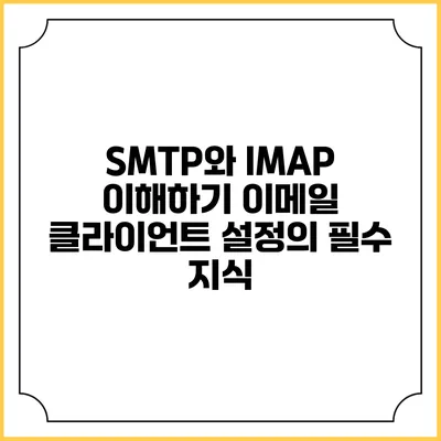 SMTP와 IMAP 이해하기: 이메일 클라이언트 설정의 필수 지식