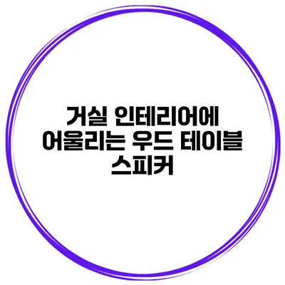 거실 인테리어에 어울리는 우드 테이블 스피커