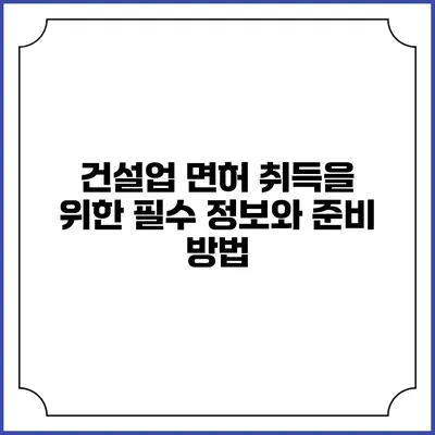 건설업 면허 취득을 위한 필수 정보와 준비 방법