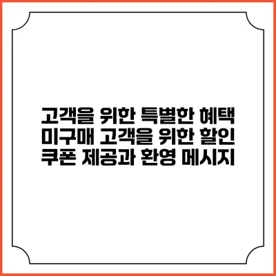 고객을 위한 특별한 혜택: 미구매 고객을 위한 할인 쿠폰 제공과 환영 메시지