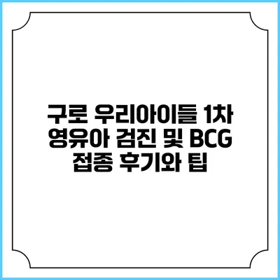 구로 우리아이들 1차 영유아 검진 및 BCG 접종 후기와 팁