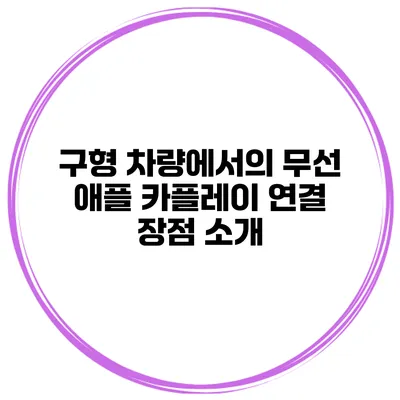 구형 차량에서의 무선 애플 카플레이 연결 장점 소개