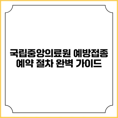 국립중앙의료원 예방접종 예약 절차 완벽 가이드