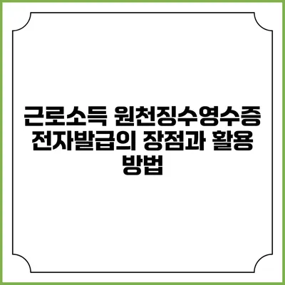 근로소득 원천징수영수증 전자발급의 장점과 활용 방법