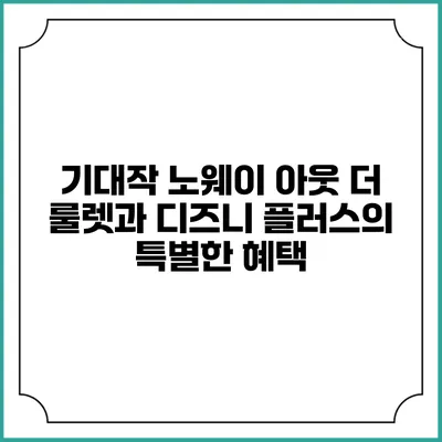 기대작 "노웨이 아웃: 더 룰렛"과 디즈니 플러스의 특별한 혜택