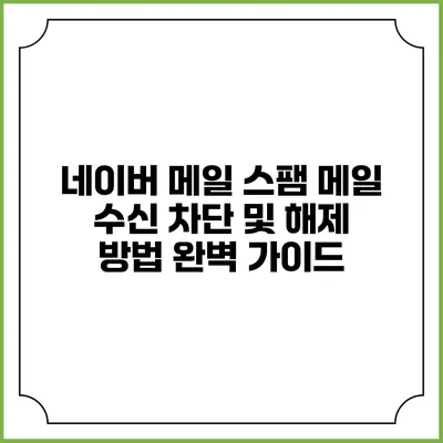 네이버 메일 스팸 메일 수신 차단 및 해제 방법: 완벽 가이드