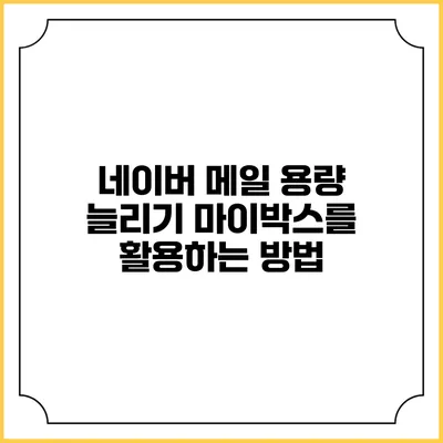 네이버 메일 용량 늘리기: 마이박스를 활용하는 방법