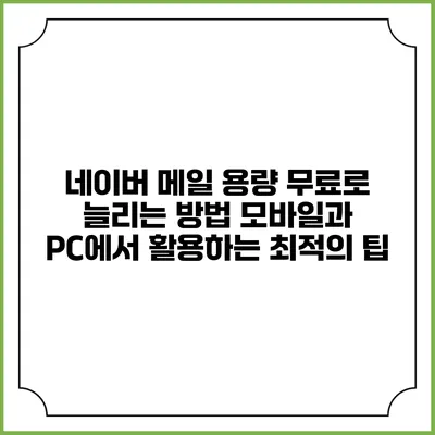 네이버 메일 용량 무료로 늘리는 방법: 모바일과 PC에서 활용하는 최적의 팁