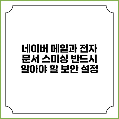 네이버 메일과 전자 문서 스미싱: 반드시 알아야 할 보안 설정