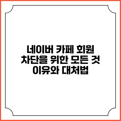 네이버 카페 회원 차단을 위한 모든 것: 이유와 대처법