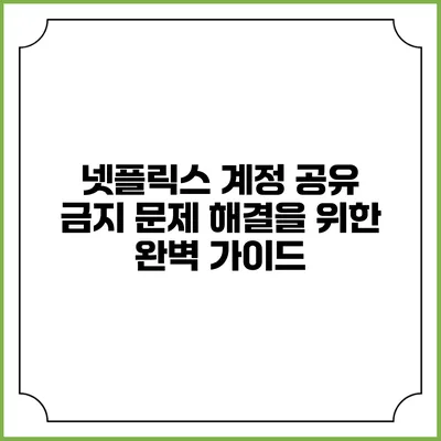 넷플릭스 계정 공유 금지 문제 해결을 위한 완벽 가이드